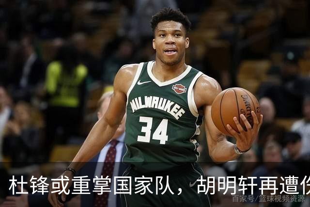 杜锋或重掌国家队，胡明轩再遭伤痛，萨姆纳确认续约