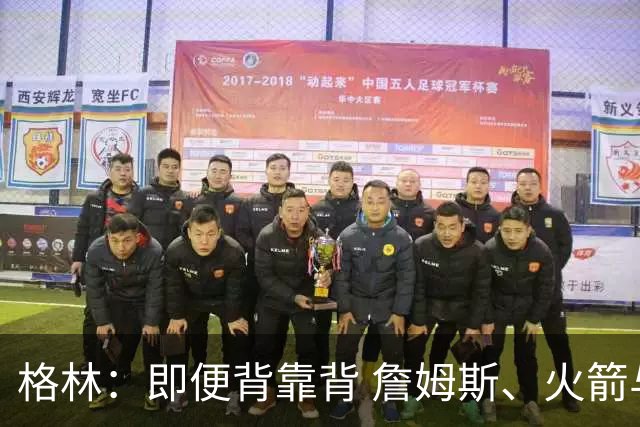 格林：即便背靠背 詹姆斯、火箭与杜兰特也能点燃斗志