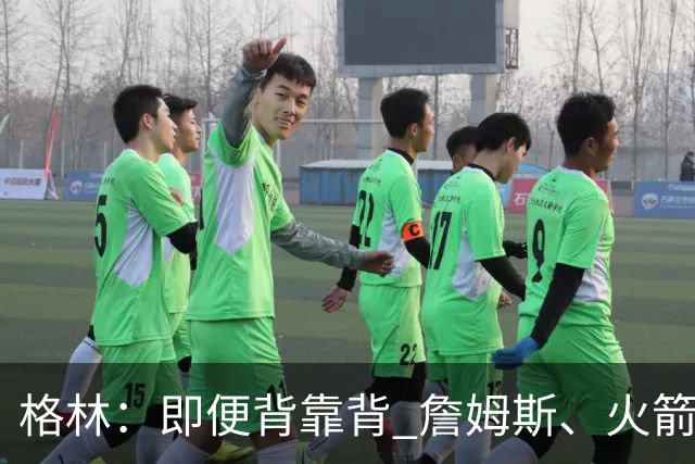格林：即便背靠背 詹姆斯、火箭与杜兰特也能点燃斗志