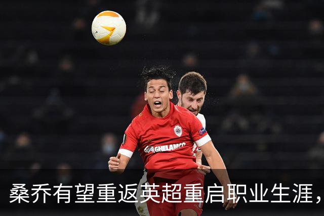 桑乔有望重返英超重启职业生涯，两队已与他接洽