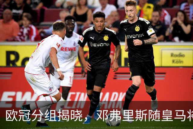 欧冠分组揭晓，邓弗里斯随皇马将遭遇国米