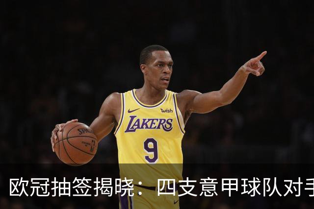 欧冠抽签揭晓：四支意甲球队对手出炉
