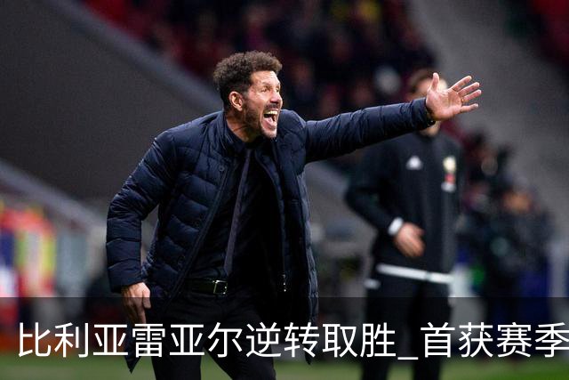 比利亚雷亚尔逆转取胜 首获赛季首胜，塞维利亚期待主场迎战巴萨