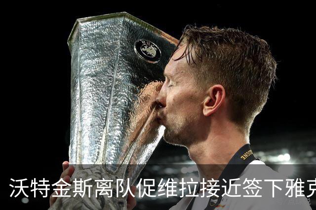 沃特金斯离队促维拉接近签下雅克松