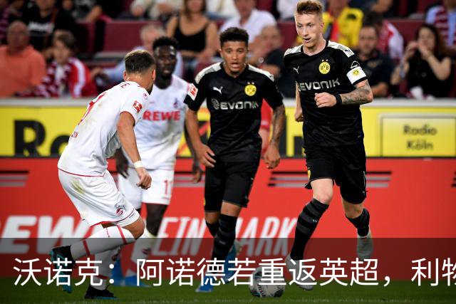沃诺克：阿诺德若重返英超，利物浦是唯一选择