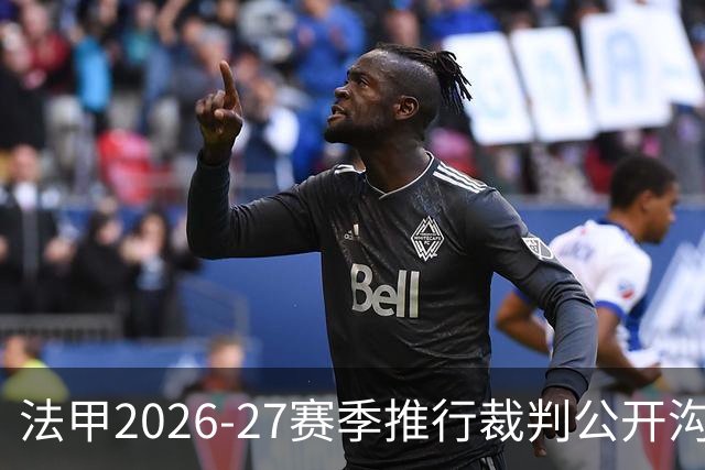 法甲2026-27赛季推行裁判公开沟通与计时与VAR新规