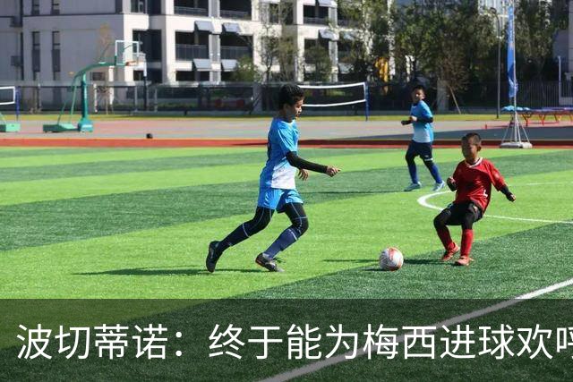 波切蒂诺：终于能为梅西进球欢呼