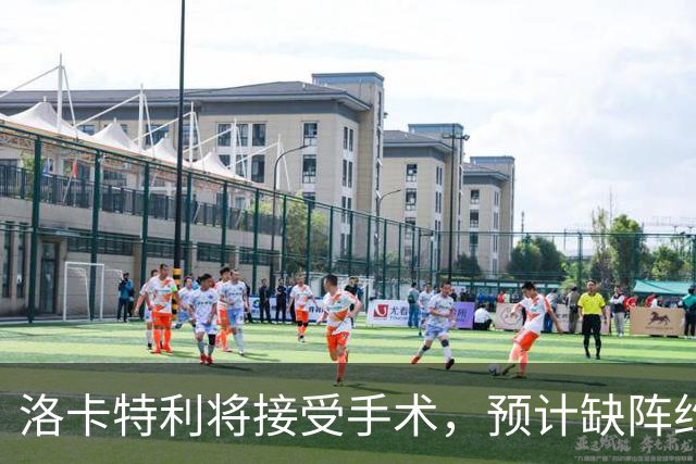 洛卡特利将接受手术，预计缺阵约三个月