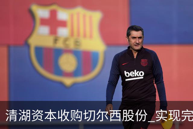 清湖资本收购切尔西股份 实现完全控股权