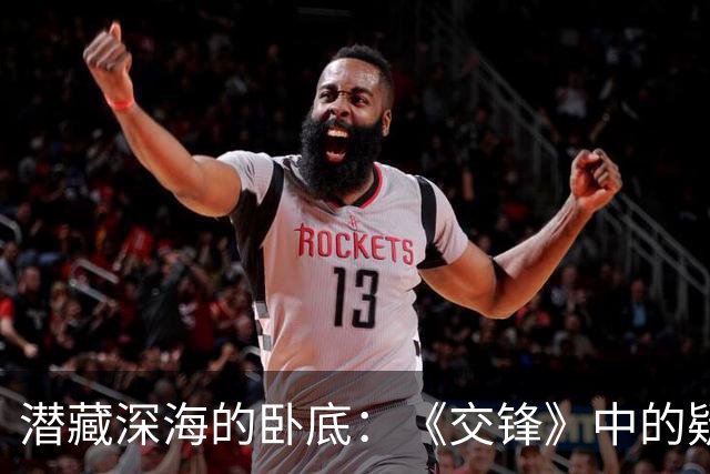 潜藏深海的卧底：《交锋》中的疑云重重