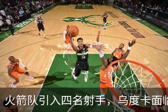火箭队引入四名射手，乌度卡面临更大挑战
