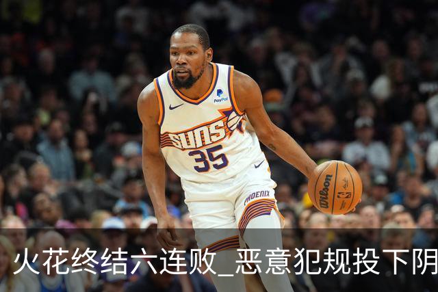 火花终结六连败 恶意犯规投下阴影