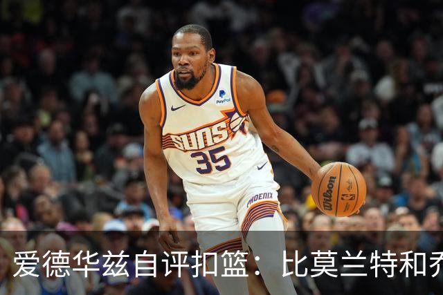 爱德华兹自评扣篮：比莫兰特和乔丹更强