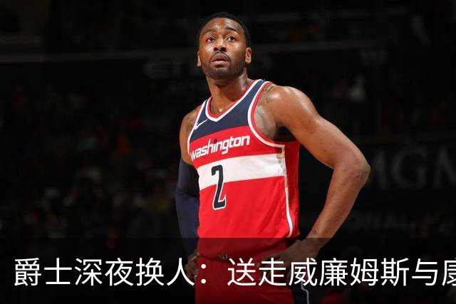 爵士深夜换人：送走威廉姆斯与康查尔，引进约什·格林