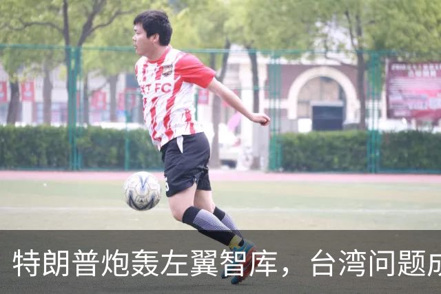特朗普炮轰左翼智库，台湾问题成焦点