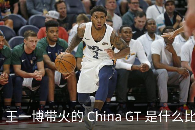 王一博带火的 China GT 是什么比赛