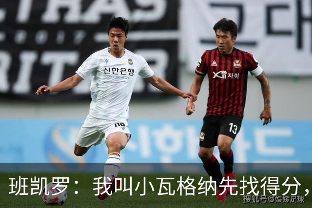班凯罗：我叫小瓦格纳先找得分，我们都侵略性强时最好