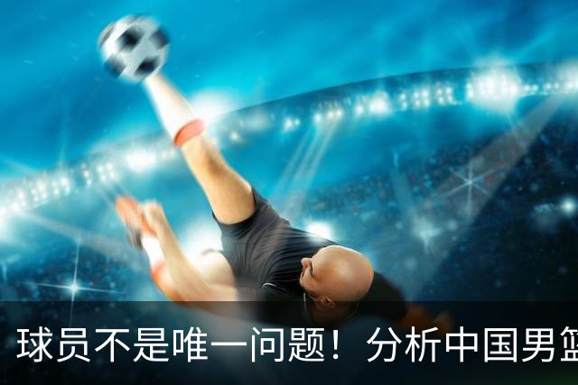 球员不是唯一问题！分析中国男篮对日本二队的惨败