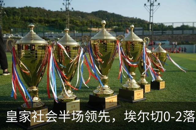 皇家社会半场领先，埃尔切0-2落后