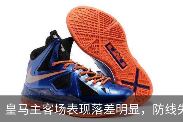 皇马主客场表现落差明显，防线失误频繁