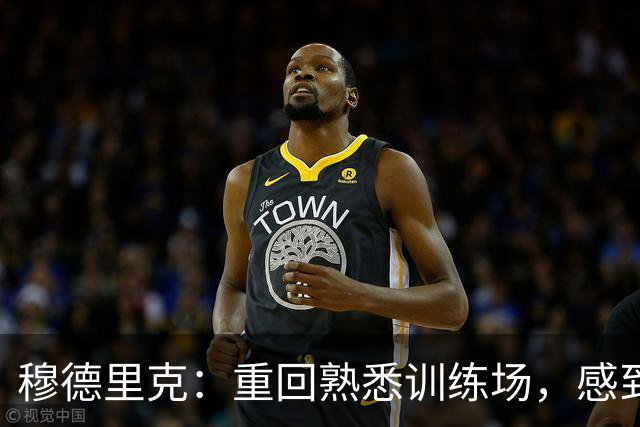 穆德里克：重回熟悉训练场，感到无比喜悦