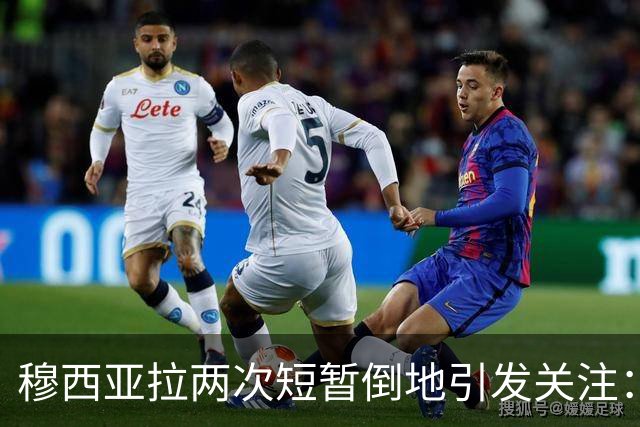 穆西亚拉两次短暂倒地引发关注：到底发生了什么？