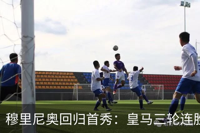 穆里尼奥回归首秀：皇马三轮连胜火力全开