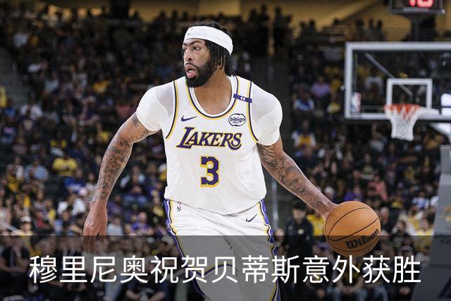 穆里尼奥祝贺贝蒂斯意外获胜