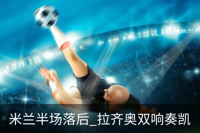 米兰半场落后 拉齐奥双响奏凯