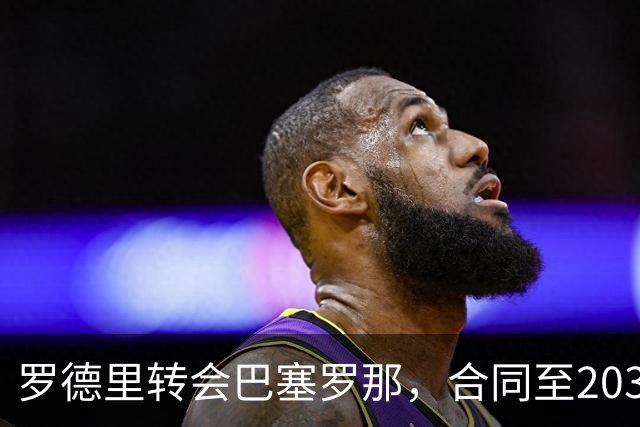 罗德里转会巴塞罗那，合同至2030年