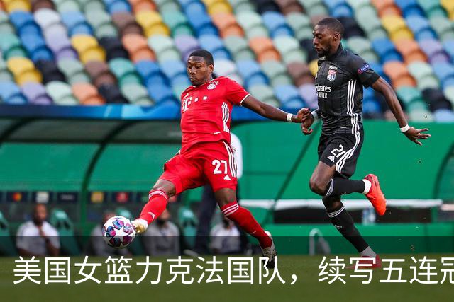 美国女篮力克法国队，续写五连冠传奇