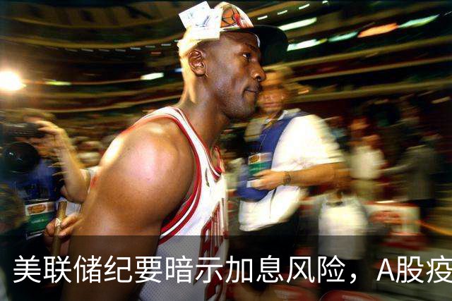 美联储纪要暗示加息风险，A股疫苗医药板块大涨