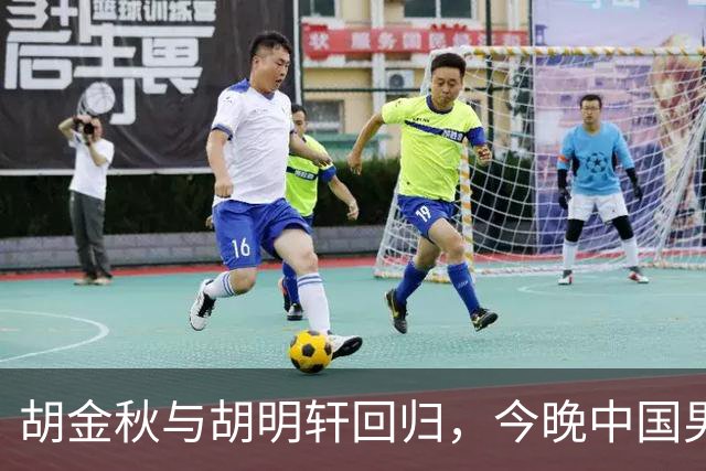 胡金秋与胡明轩回归，今晚中国男篮名单调整