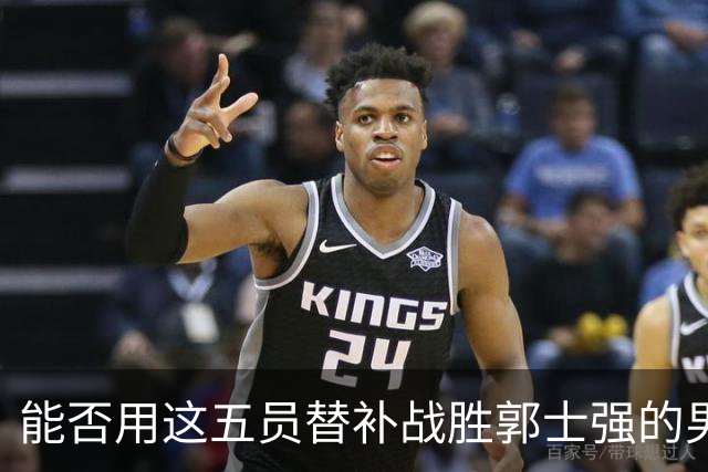 能否用这五员替补战胜郭士强的男篮阵容？