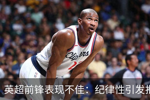 英超前锋表现不佳：纪律性引发批评