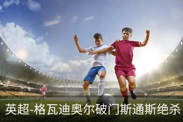 英超-格瓦迪奥尔破门斯通斯绝杀 曼城2-1狼队