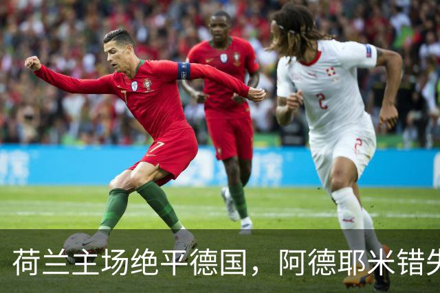 荷兰主场绝平德国，阿德耶米错失良机