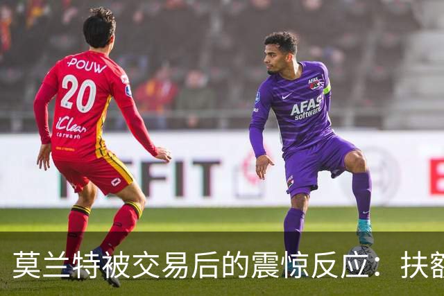 莫兰特被交易后的震惊反应：扶额叹息并感叹“真糟糕