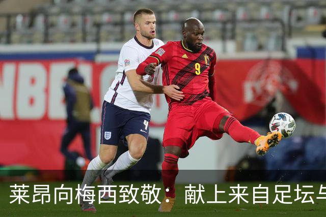 莱昂向梅西致敬：献上来自足坛与众人的拥抱