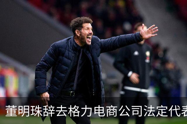 董明珠辞去格力电商公司法定代表人职务 今年已离任三家公司