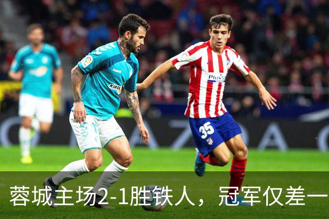 蓉城主场2-1胜铁人，冠军仅差一步，王子铭更应被记住