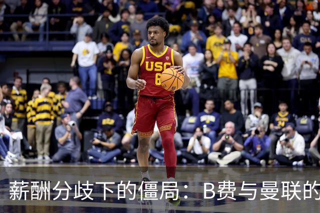 薪酬分歧下的僵局：B费与曼联的续约拉锯