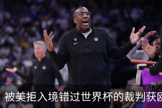 被美拒入境错过世界杯的裁判获欧足联邀请