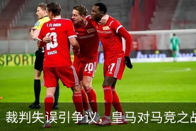 裁判失误引争议，皇马对马竞之战的判罚遭质疑