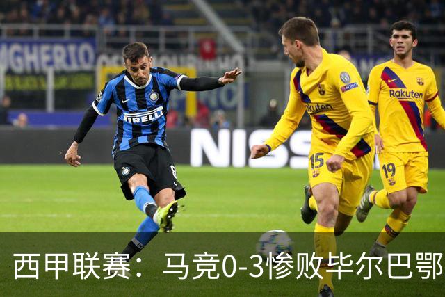 西甲联赛：马竞0-3惨败毕尔巴鄂，三名球员表现不佳成为焦点