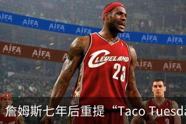 詹姆斯七年后重提“Taco Tuesday