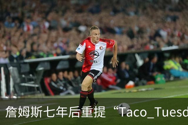 詹姆斯七年后重提“Taco Tuesday