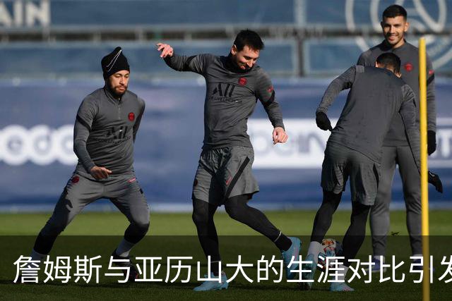 詹姆斯与亚历山大的生涯对比引发讨论