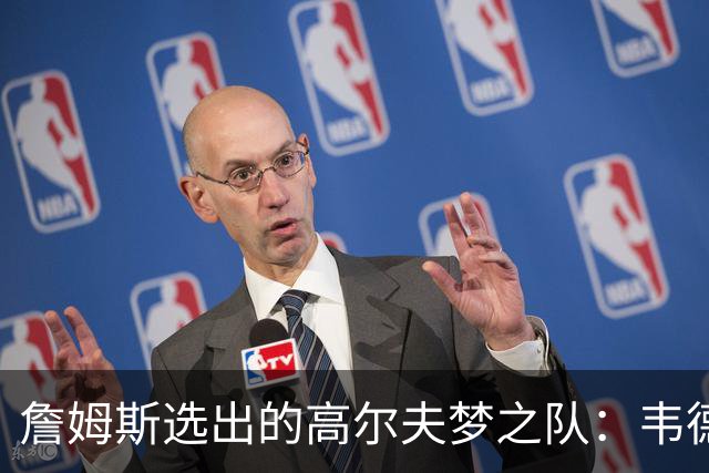 詹姆斯选出的高尔夫梦之队：韦德、乐福与JR