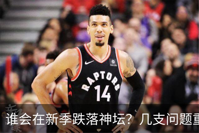谁会在新季跌落神坛？几支问题重重的球队
